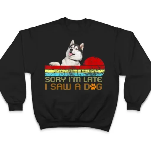 Sorry I'm Late I Saw A Dog Husky Lovers T Shirt