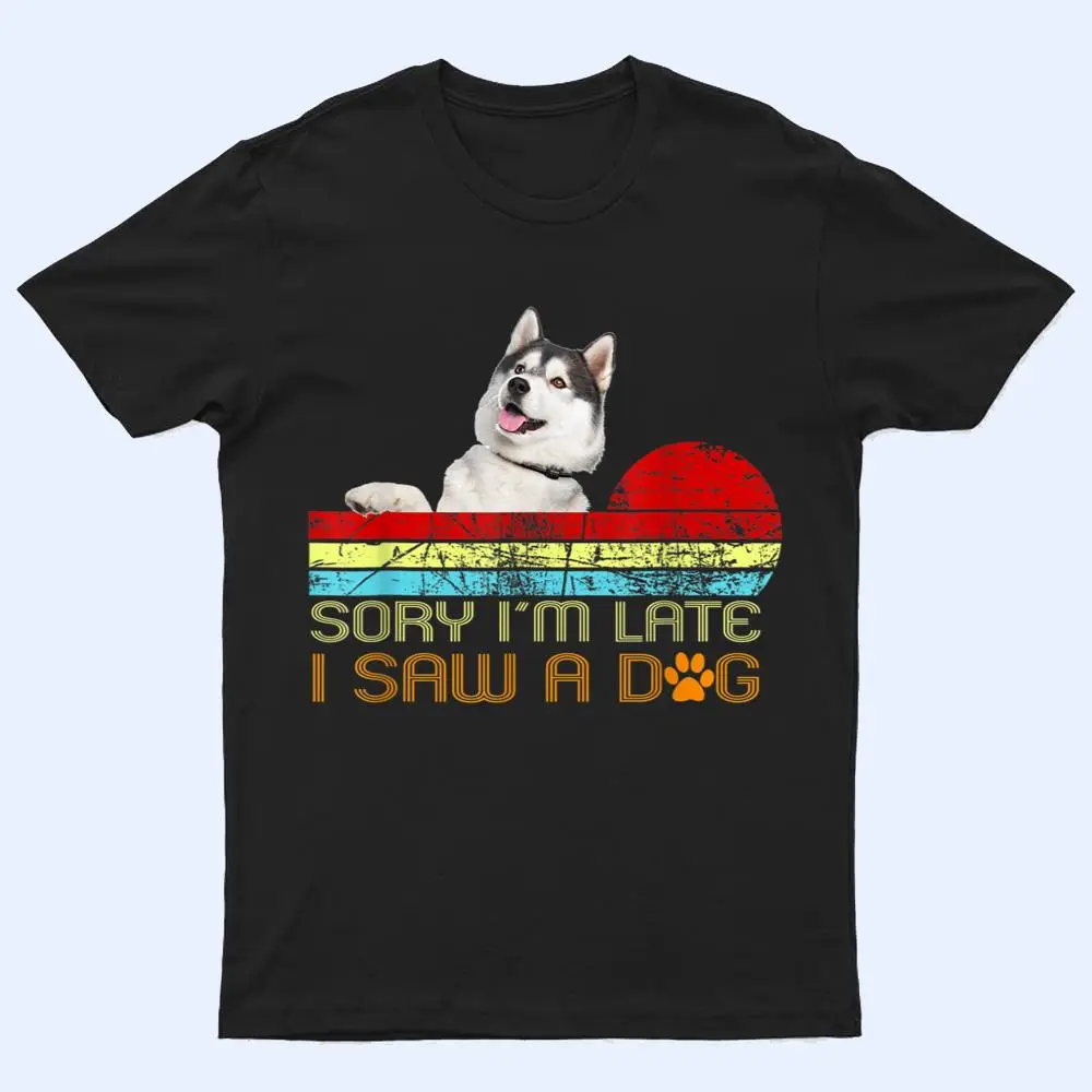 Sorry I'm Late I Saw A Dog Husky Lovers T Shirt Sorry I'm Late I Saw A Dog Husky Lovers T Shirt