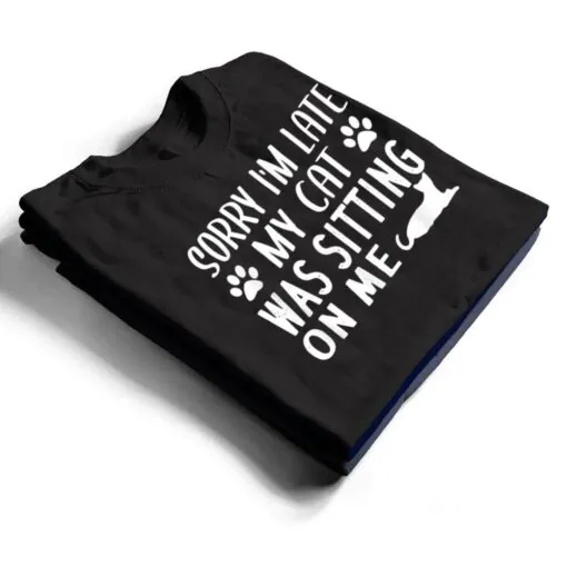 Sorry I'm Late My Cat Was Sitting On Me - Cat Lovers Ver 1 T Shirt