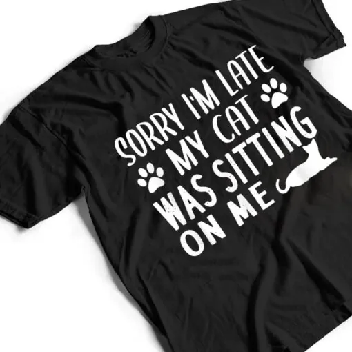 Sorry I'm Late My Cat Was Sitting On Me - Cat Lovers Ver 1 T Shirt