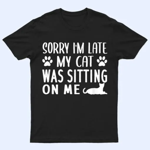 Sorry I'm Late My Cat Was Sitting On Me - Cat Lovers Ver 1 T Shirt