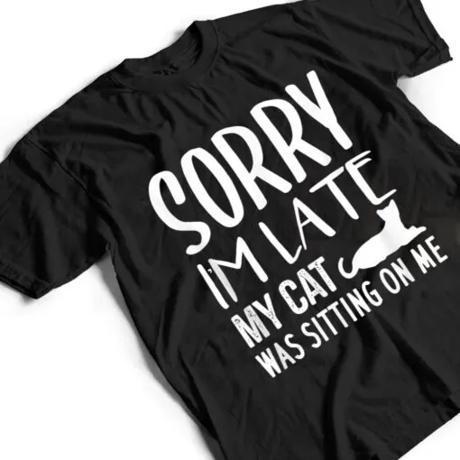 Sorry I'm Late My Cat Was Sitting On Me - Cat Lovers Ver 2 T Shirt