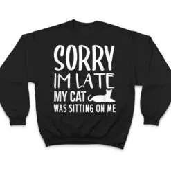 Sorry I'm Late My Cat Was Sitting On Me - Cat Lovers Ver 2 T Shirt Sorry I'm Late My Cat Was Sitting On Me - Cat Lovers Ver 2 T Shirt