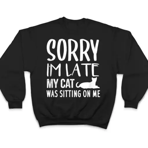 Sorry I'm Late My Cat Was Sitting On Me - Cat Lovers Ver 2 T Shirt