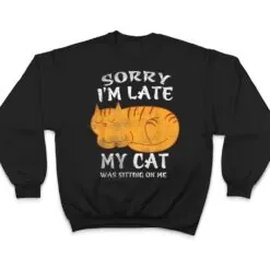 Sorry I'm Late My Cat Was Sitting On Me Funny Cat Lover T Shirt Sorry I'm Late My Cat Was Sitting On Me Funny Cat Lover T Shirt