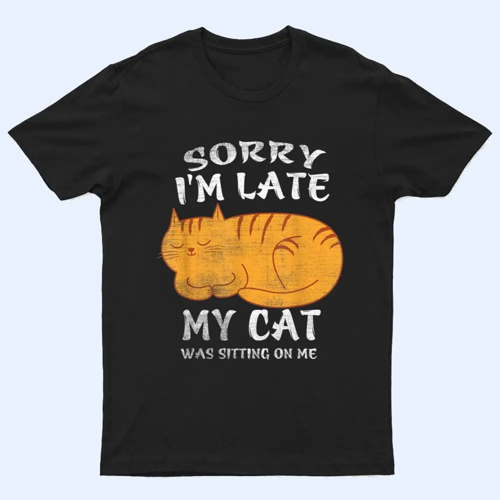 Sorry I'm Late My Cat Was Sitting On Me Funny Cat Lover T Shirt Sorry I'm Late My Cat Was Sitting On Me Funny Cat Lover T Shirt