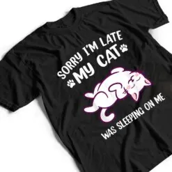 Sorry Im Late My Cat Was Sleeping On Me Kitty Cat Lover T Shirt Sorry Im Late My Cat Was Sleeping On Me Kitty Cat Lover T Shirt