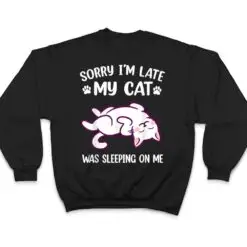 Sorry Im Late My Cat Was Sleeping On Me Kitty Cat Lover T Shirt Sorry Im Late My Cat Was Sleeping On Me Kitty Cat Lover T Shirt