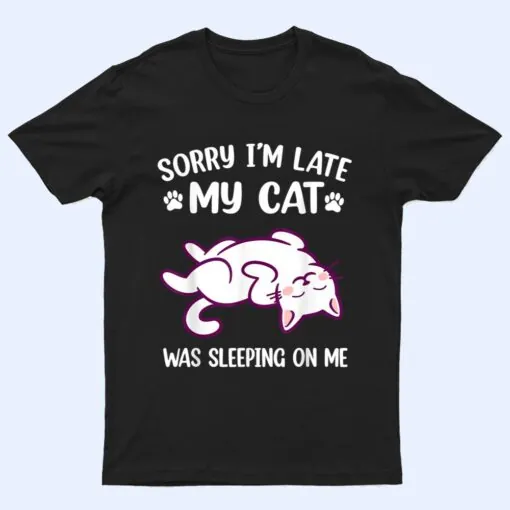 Sorry Im Late My Cat Was Sleeping On Me Kitty Cat Lover T Shirt