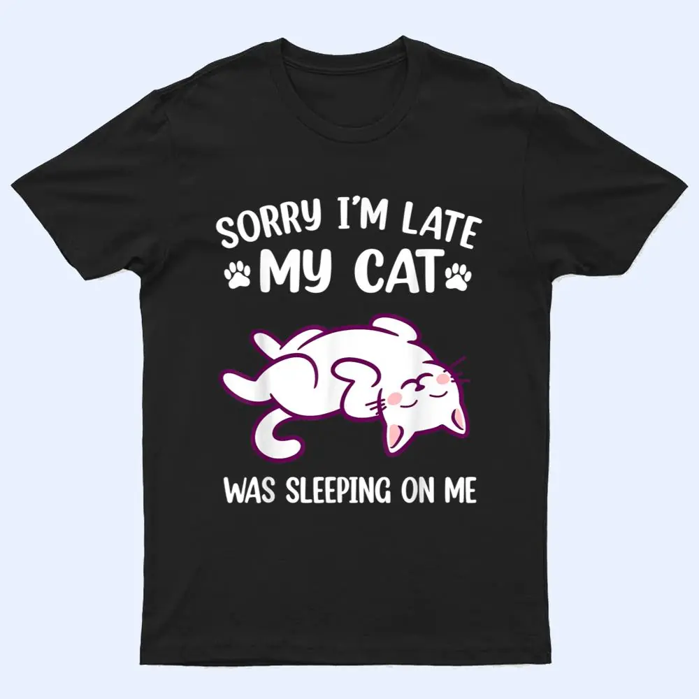 Sorry Im Late My Cat Was Sleeping On Me Kitty Cat Lover T Shirt Sorry Im Late My Cat Was Sleeping On Me Kitty Cat Lover T Shirt