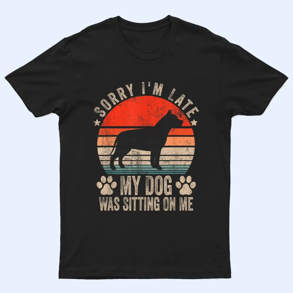 Sorry I'm Late My Dog Was Sitting On Me Pit Bull Ver 1 T Shirt Sorry I'm Late My Dog Was Sitting On Me Pit Bull Ver 1 T Shirt