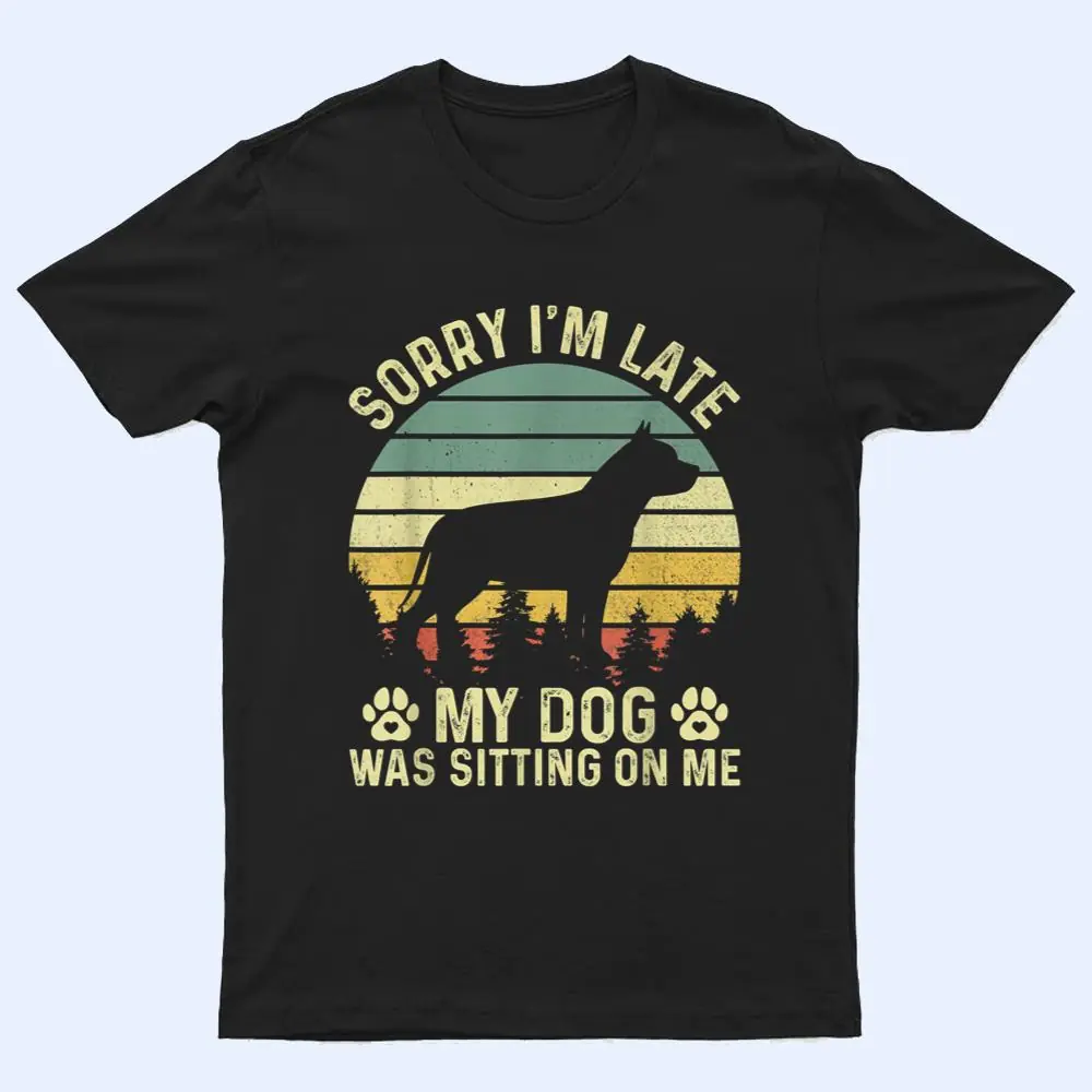 Sorry I'm Late My Dog Was Sitting On Me Pit Bull Ver 2 T Shirt Sorry I'm Late My Dog Was Sitting On Me Pit Bull Ver 2 T Shirt