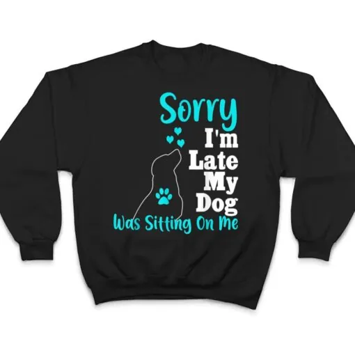 Sorry I'm Late My Dog Was Sitting On Me T Shirt