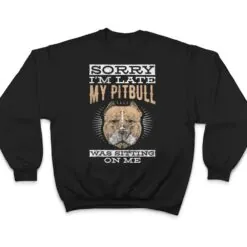Sorry I'm Late Sitting On Me Pet Dog Pitbull T Shirt Sorry I'm Late Sitting On Me Pet Dog Pitbull T Shirt