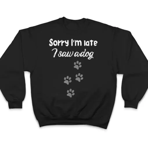 Sorry I'm late i saw a dog,dog lovers,beautiful dog traces T Shirt