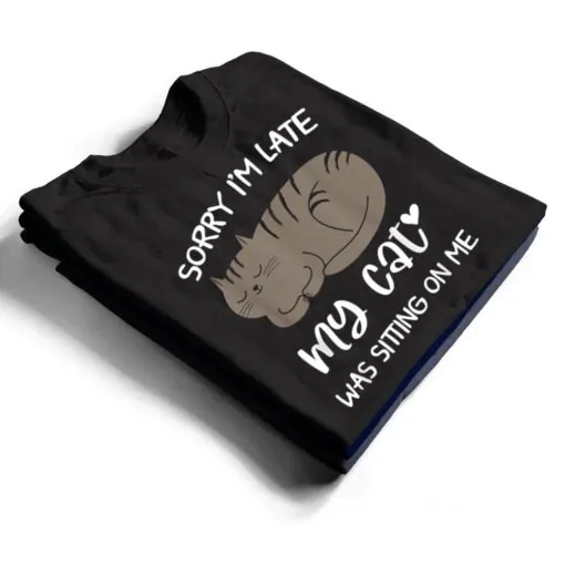 Sorry i'm late my cat was sitting on me Funny Cat Ver 2 T Shirt