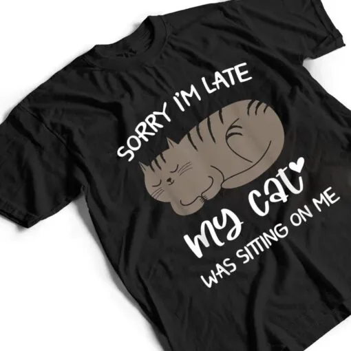 Sorry i'm late my cat was sitting on me Funny Cat Ver 2 T Shirt