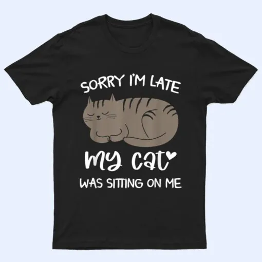 Sorry i'm late my cat was sitting on me  Funny Cat Ver 2 T Shirt