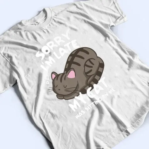 Sorry i'm late my cat was sitting on me shirt Funny Cat Ver 2 T Shirt