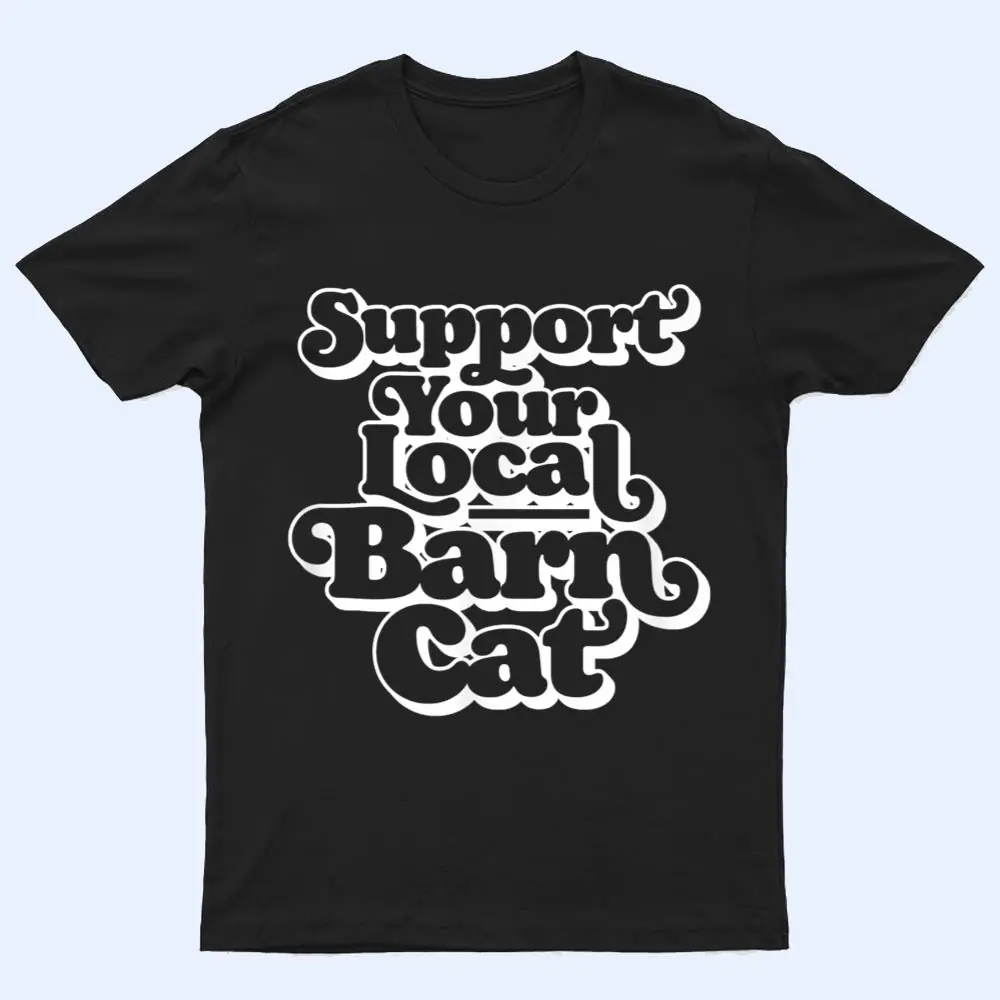 Support Your Local Barn Cat Funny Kitty Cat Feral Pet T Shirt Support Your Local Barn Cat Funny Kitty Cat Feral Pet T Shirt