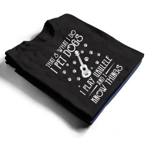 That What I Do I Pet Dogs I play Ukulele and I Know Things Ver 1 T Shirt