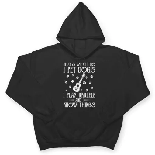 That What I Do I Pet Dogs I play Ukulele and I Know Things Ver 1 T Shirt