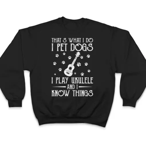 That What I Do I Pet Dogs I play Ukulele and I Know Things Ver 1 T Shirt