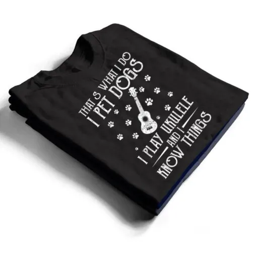 That What I Do I Pet Dogs I play Ukulele and I Know Things Ver 2 T Shirt
