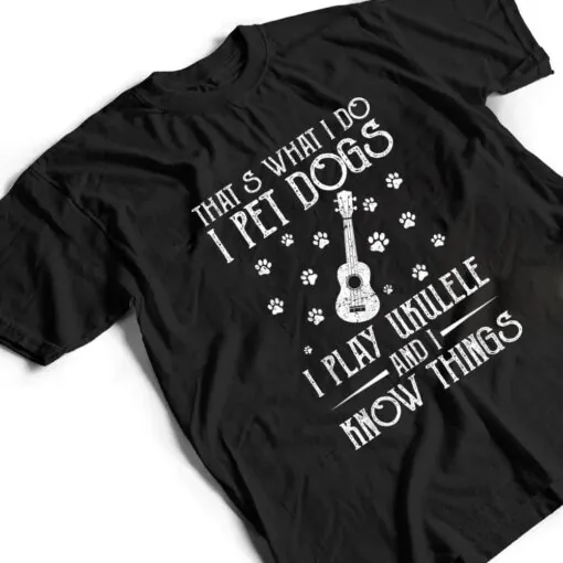That What I Do I Pet Dogs I play Ukulele and I Know Things Ver 2 T Shirt