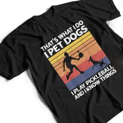 That's What I Do I Pet Dogs I Play Pickleball I Know Things Ver 1 T Shirt