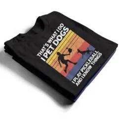 That's What I Do I Pet Dogs I Play Pickleball I Know Things Ver 2 T Shirt That's What I Do I Pet Dogs I Play Pickleball I Know Things Ver 2 T Shirt