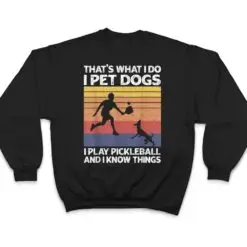 That's What I Do I Pet Dogs I Play Pickleball I Know Things Ver 2 T Shirt That's What I Do I Pet Dogs I Play Pickleball I Know Things Ver 2 T Shirt