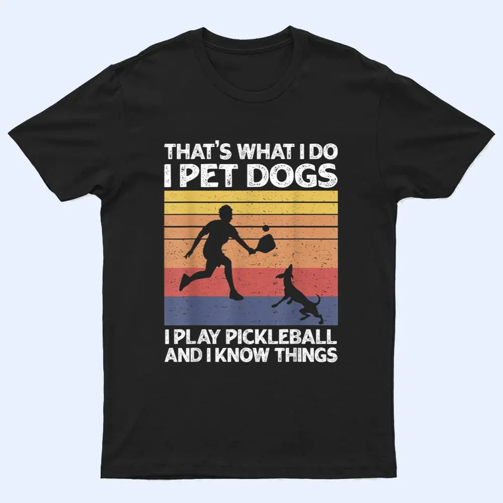 That's What I Do I Pet Dogs I Play Pickleball I Know Things Ver 2 T Shirt That's What I Do I Pet Dogs I Play Pickleball I Know Things Ver 2 T Shirt