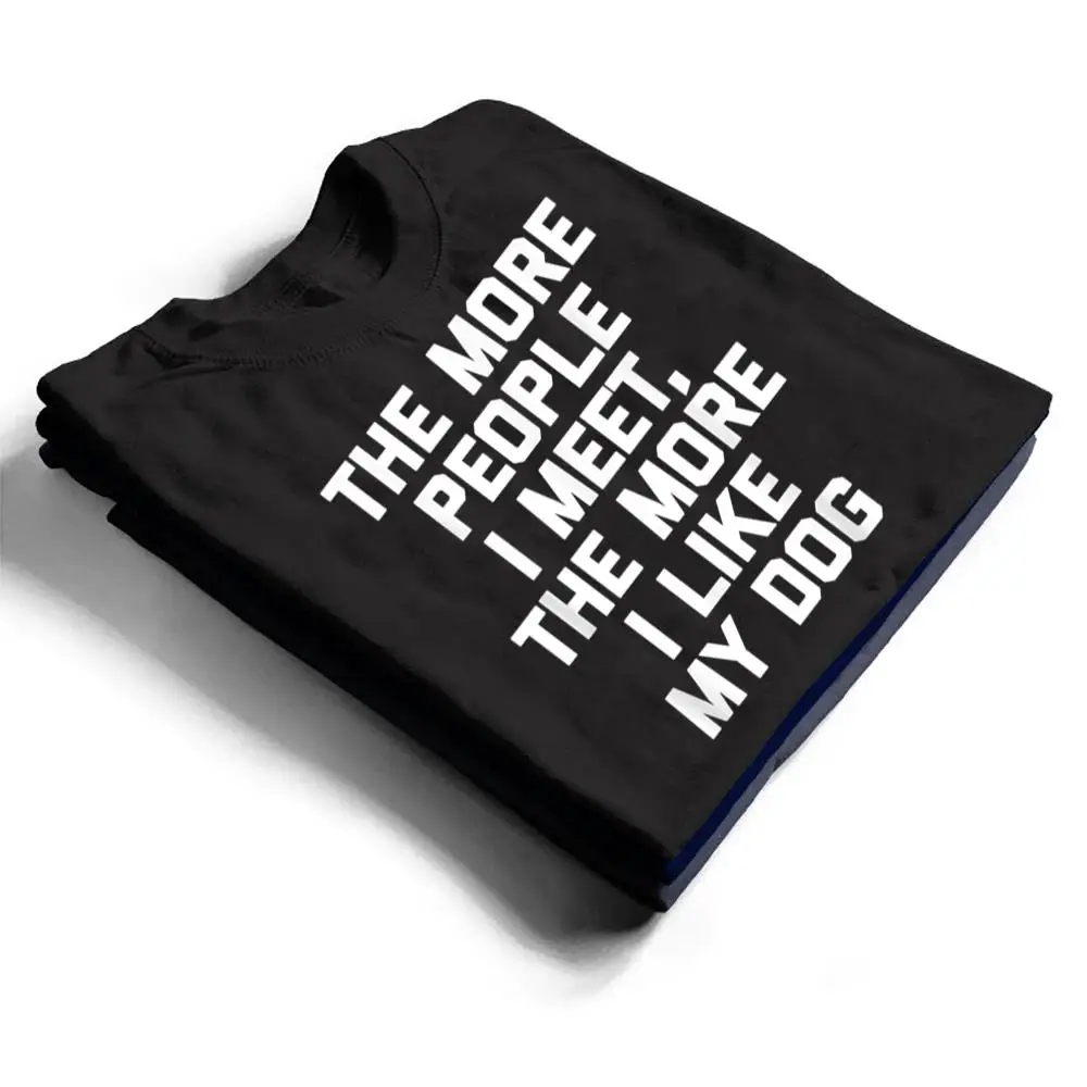 The More I Like My Dog - Funny Dog T Shirt The More I Like My Dog - Funny Dog T Shirt