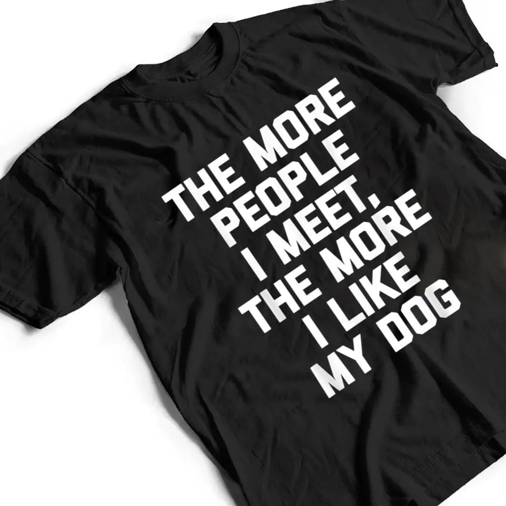 The-More-People-I-Meet-The-More-I-Like-My-Dog-Funny-Dog-T-Shirt-2 The More People I Meet, The More I Like My Dog - Funny Dog T Shirt