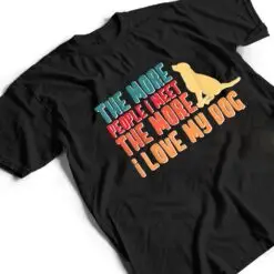 The More People I Meet The More I Love My Dog Funny Quotes T Shirt The More People I Meet The More I Love My Dog Funny Quotes T Shirt