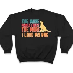 The More People I Meet The More I Love My Dog Funny Quotes T Shirt The More People I Meet The More I Love My Dog Funny Quotes T Shirt
