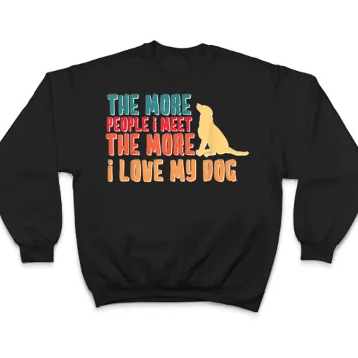 The More People I Meet The More I Love My Dog Funny Quotes T Shirt