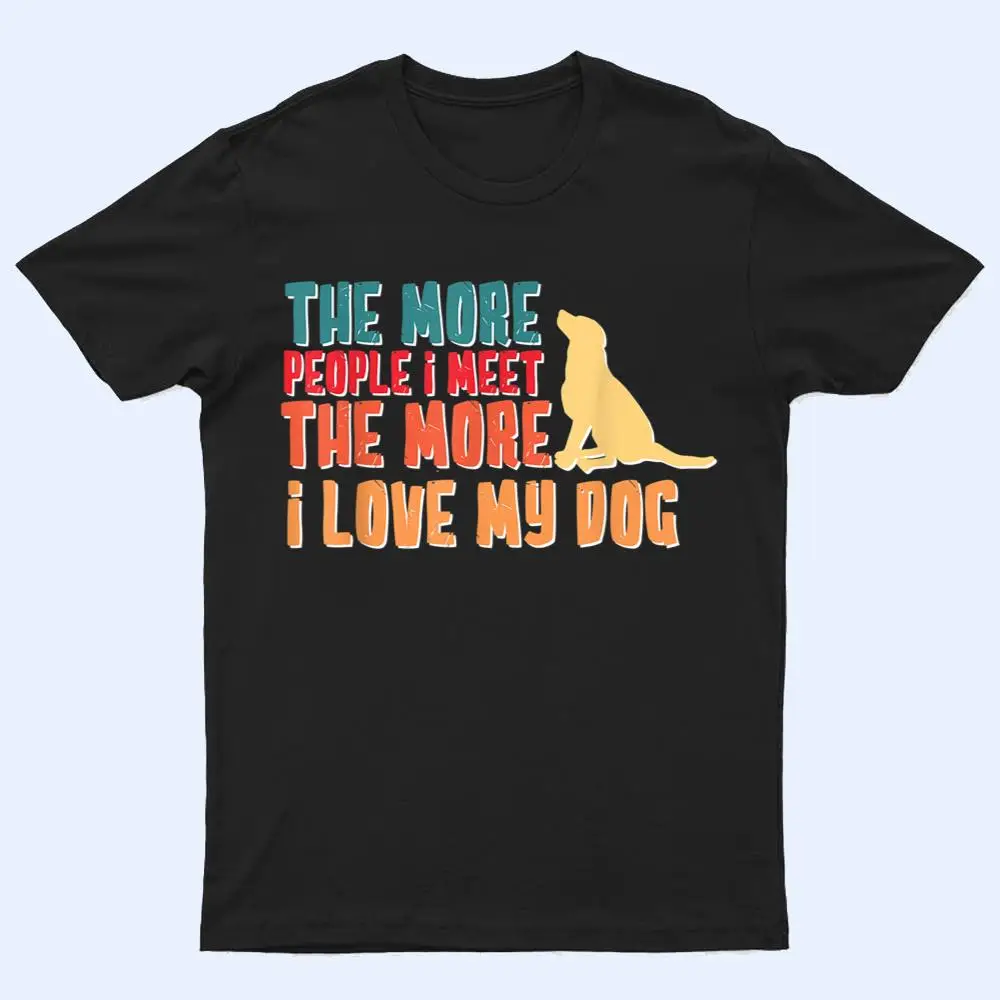 The More People I Meet The More I Love My Dog Funny Quotes T Shirt The More People I Meet The More I Love My Dog Funny Quotes T Shirt