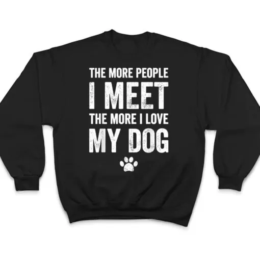 The more people I meet the more I love my dog - dog lover T Shirt