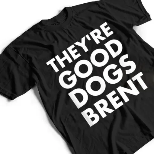 They're Good Dogs Brent T Shirt