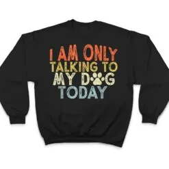 Vintage Funny I Am Only Talking To My Dog Today T Shirt Vintage Funny I Am Only Talking To My Dog Today T Shirt