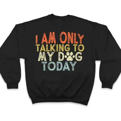 Vintage Funny I Am Only Talking To My Dog Today T Shirt