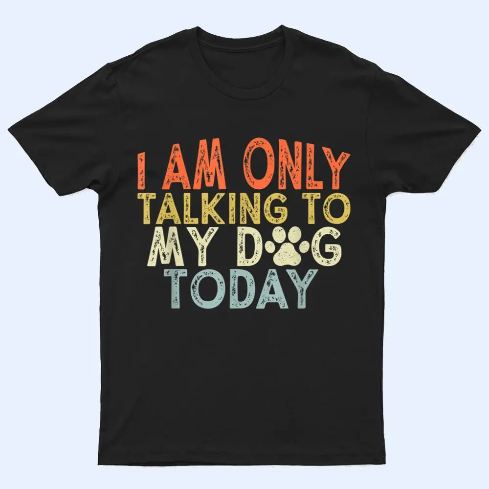 Vintage Funny I Am Only Talking To My Dog Today T Shirt Vintage Funny I Am Only Talking To My Dog Today T Shirt