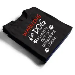 Warning Our Dog Flunked Out Of Obedience School Apparel T Shirt Warning Our Dog Flunked Out Of Obedience School Apparel T Shirt