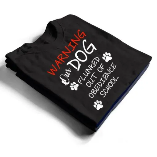 Warning Our Dog Flunked Out Of Obedience School Apparel T Shirt