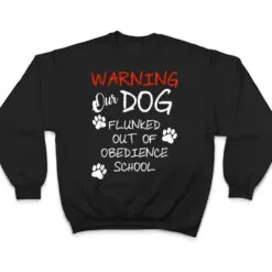 Warning Our Dog Flunked Out Of Obedience School Apparel T Shirt Warning Our Dog Flunked Out Of Obedience School Apparel T Shirt