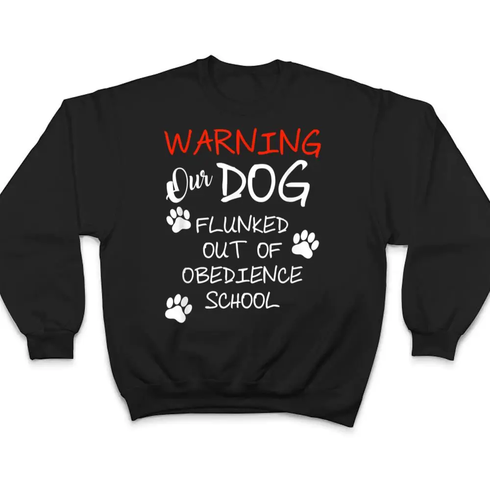 Warning-Our-Dog-Flunked-Out-Of-Obedience-School-Apparel-T-Shirt-4 Warning Our Dog Flunked Out Of Obedience School Apparel T Shirt