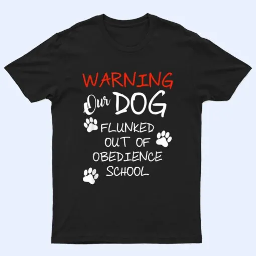 Warning Our Dog Flunked Out Of Obedience School Apparel T Shirt