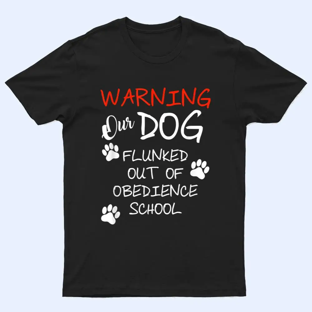 Warning Our Dog Flunked Out Of Obedience School Apparel T Shirt Warning Our Dog Flunked Out Of Obedience School Apparel T Shirt